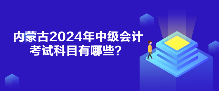 內(nèi)蒙古2024年中級(jí)會(huì)計(jì)考試科目有哪些？