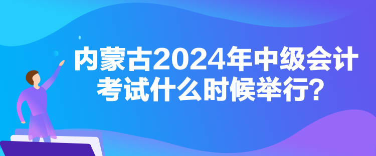 內(nèi)蒙古2024年中級會計考試什么時候舉行？