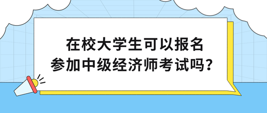 在校大學(xué)生可以報(bào)名參加中級(jí)經(jīng)濟(jì)師考試嗎？