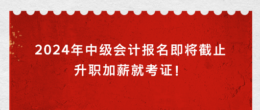 2024年中級會計報名即將截止 升職加薪就考證！