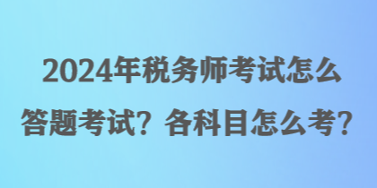 2024年稅務師考試怎么答題考試？各科目怎么考？