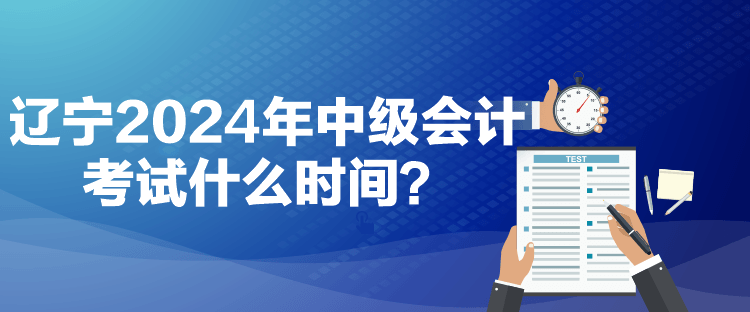 遼寧2024年中級會(huì)計(jì)考試什么時(shí)間？