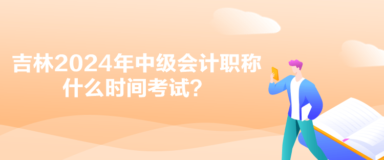 吉林2024年中級會計職稱什么時間考試？