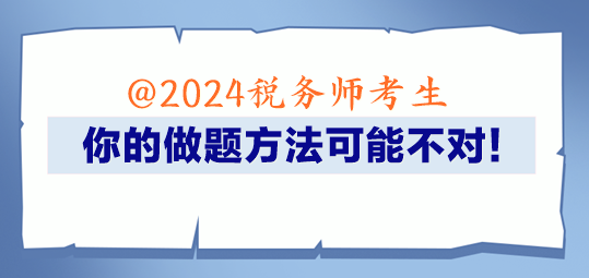 @2024稅務(wù)師考生 你的做題方法可能不對(duì)！