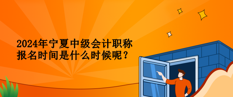 2024年寧夏中級(jí)會(huì)計(jì)職稱報(bào)名時(shí)間是什么時(shí)候呢？