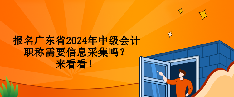 報(bào)名廣東省2024年中級(jí)會(huì)計(jì)職稱需要信息采集嗎？來(lái)看看！