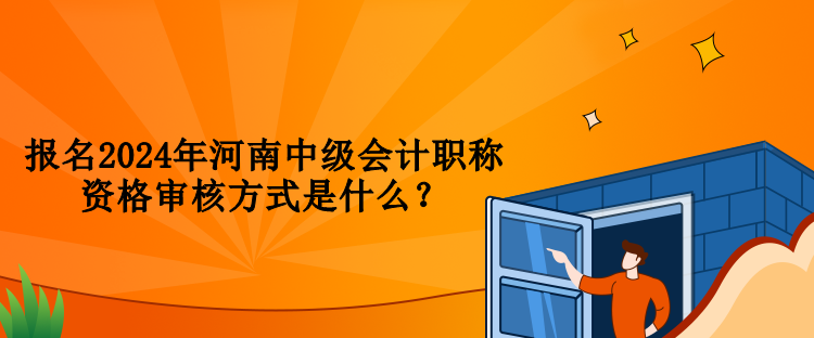 報(bào)名2024年河南中級(jí)會(huì)計(jì)職稱資格審核方式是什么？