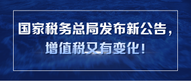 國家稅務總局發(fā)布新公告，增值稅又有變化！