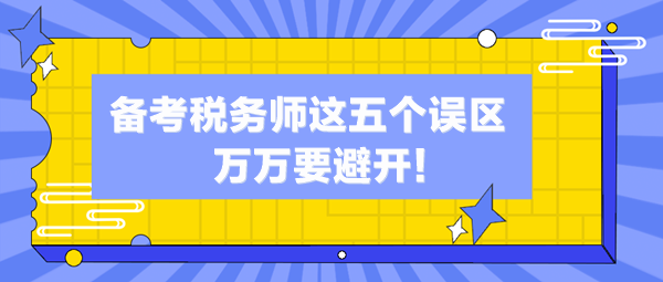 備考稅務(wù)師這五個誤區(qū)你中了幾個？萬萬避開這些“坑”