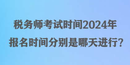 稅務(wù)師考試時(shí)間2024年報(bào)名時(shí)間分別是哪天進(jìn)行？