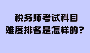 稅務(wù)師考試科目難度排名是怎樣的？附2024年學(xué)習(xí)計(jì)劃