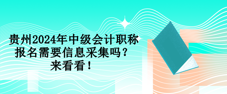 貴州2024年中級會計職稱報名需要信息采集嗎？來看看！