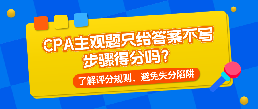 CPA主觀題只給答案不寫步驟得分嗎？了解評(píng)分規(guī)則，避免失分陷阱