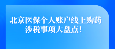 北京醫(yī)保個人賬戶線上購藥涉稅事項大盤點！