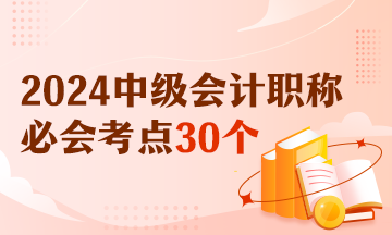 【精選考點(diǎn)】2024中級(jí)會(huì)計(jì)財(cái)務(wù)管理必會(huì)考點(diǎn)30個(gè) 有視頻有講義！