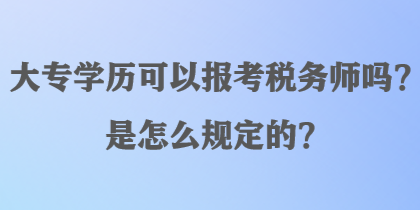 大專學歷可以報考稅務師嗎？是怎么規(guī)定的？