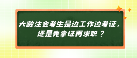 大齡注會考生是邊工作邊考證，還是先拿證再求職？