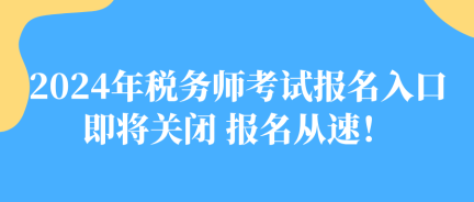 2024年稅務(wù)師考試報(bào)名入口即將關(guān)閉 報(bào)名從速！