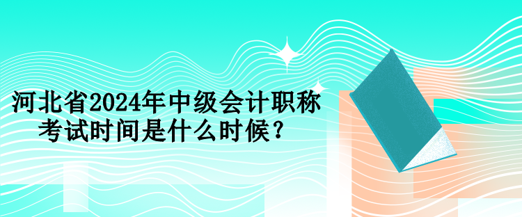 河北省2024年中級(jí)會(huì)計(jì)職稱考試時(shí)間是什么時(shí)候？