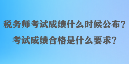 稅務(wù)師考試成績什么時候公布？考試成績合格是什么要求？