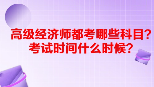 高級經(jīng)濟(jì)師都考哪些科目？考試時間什么時候？