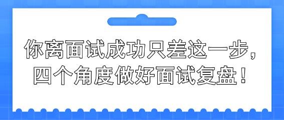 你離面試成功只差這一步，四個(gè)角度做好面試復(fù)盤！