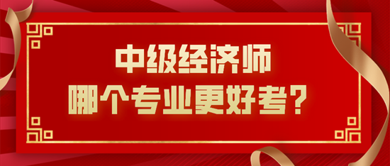 中級經(jīng)濟師哪個專業(yè)更好考？