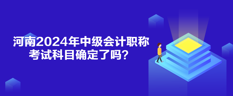 河南2024年中級(jí)會(huì)計(jì)職稱(chēng)考試科目確定了嗎？