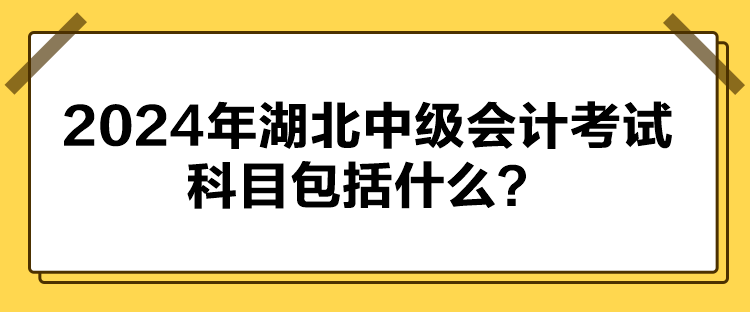 2024年湖北中級(jí)會(huì)計(jì)考試科目包括什么？