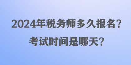 2024年稅務(wù)師多久報(bào)名？考試時(shí)間是哪天？