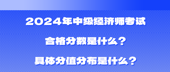 2024年中級經(jīng)濟師考試合格分數(shù)是什么？具體分值分布是什么？