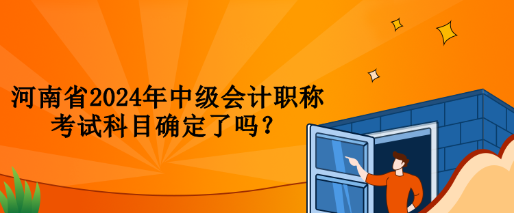 河南省2024年中級會計職稱考試科目確定了嗎？