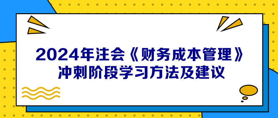 2024年注會(huì)《財(cái)務(wù)成本管理》沖刺階段學(xué)習(xí)方法及建議