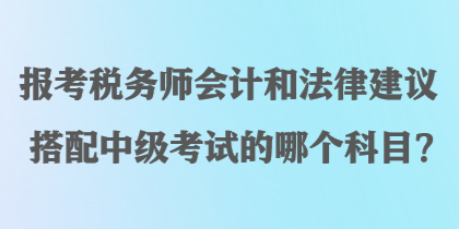 報考稅務(wù)師會計和法律建議搭配中級考試的哪個科目？