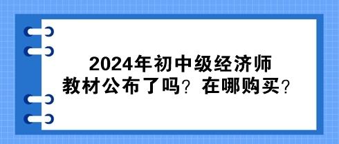 2024年初中級經(jīng)濟師教材公布了嗎？在哪購買？