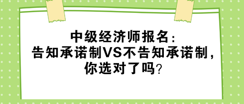 中級經濟師報名：告知承諾制VS不告知承諾制，你選對了嗎？