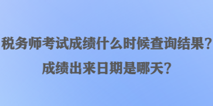 稅務(wù)師考試成績(jī)什么時(shí)候查詢結(jié)果？成績(jī)出來日期是哪天？