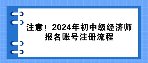 注意！2024年初中級經(jīng)濟(jì)師報名賬號注冊流程