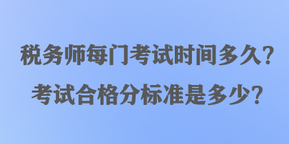 稅務(wù)師每門考試時間多久？考試合格分標(biāo)準(zhǔn)是多少？