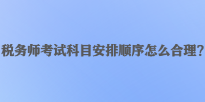 稅務師考試科目安排順序怎么合理？