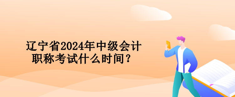 遼寧省2024年中級會計職稱考試什么時間？