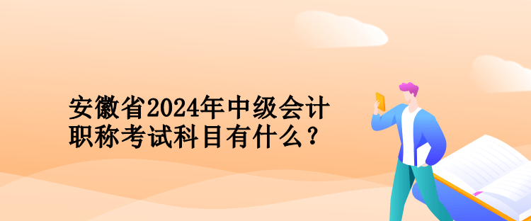 安徽省2024年中級會計職稱考試科目有什么？