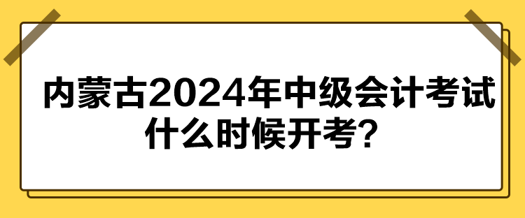 內(nèi)蒙古2024年中級會計考試什么時候開考？