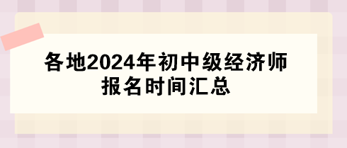 各地2024年初中級經(jīng)濟(jì)師報名時間匯總