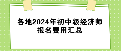 各地2024年初中級經(jīng)濟師報名費用匯總