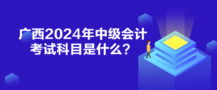 廣西2024年中級會計考試科目是什么？