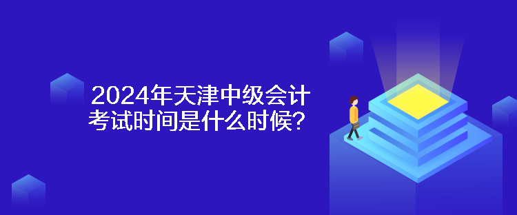 2024年天津中級會(huì)計(jì)考試時(shí)間是什么時(shí)候？