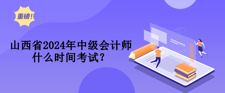 山西省2024年中級會計師什么時間考試？