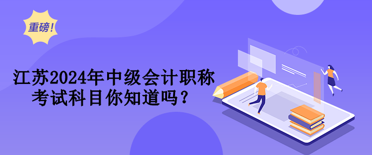 江蘇2024年中級會計職稱考試科目你知道嗎？