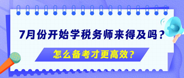 7月份開(kāi)始學(xué)稅務(wù)師來(lái)得及嗎？怎么備考更高效？